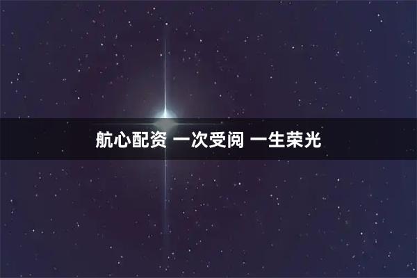 航心配资 一次受阅 一生荣光