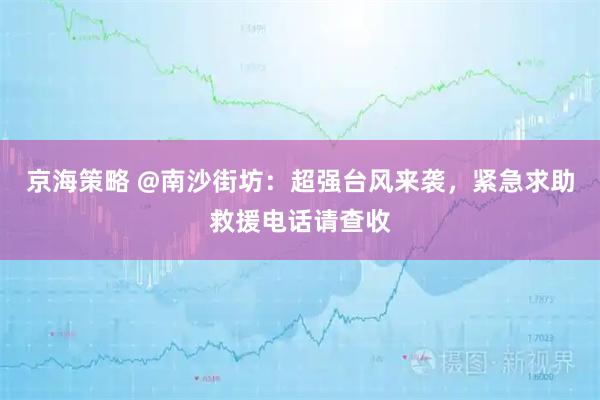 京海策略 @南沙街坊：超强台风来袭，紧急求助救援电话请查收