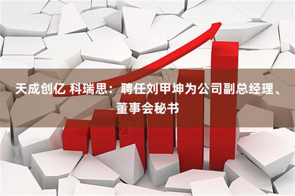 天成创亿 科瑞思：聘任刘甲坤为公司副总经理、董事会秘书
