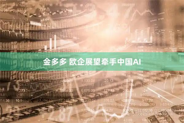 金多多 欧企展望牵手中国AI
