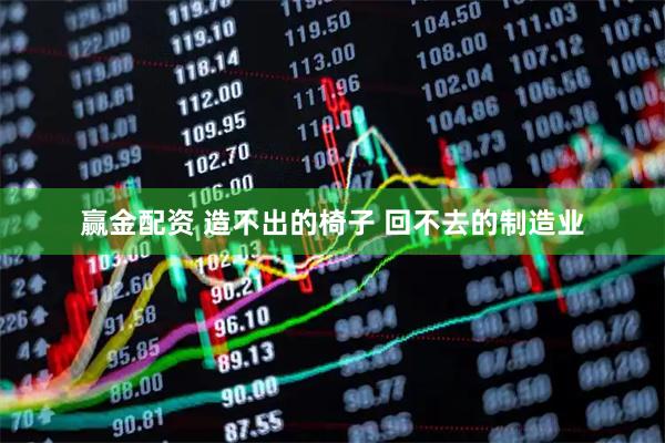 赢金配资 造不出的椅子 回不去的制造业