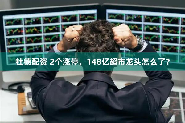 杜德配资 2个涨停，148亿超市龙头怎么了？