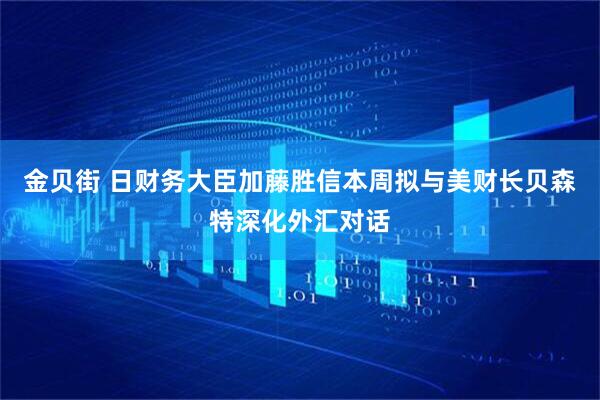 金贝街 日财务大臣加藤胜信本周拟与美财长贝森特深化外汇对话