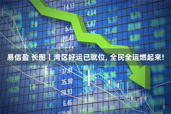 易信盈 长图丨湾区好运已就位, 全民全运燃起来!