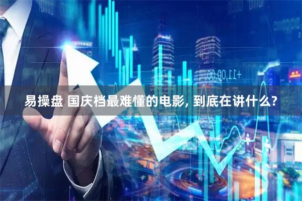 易操盘 国庆档最难懂的电影, 到底在讲什么?