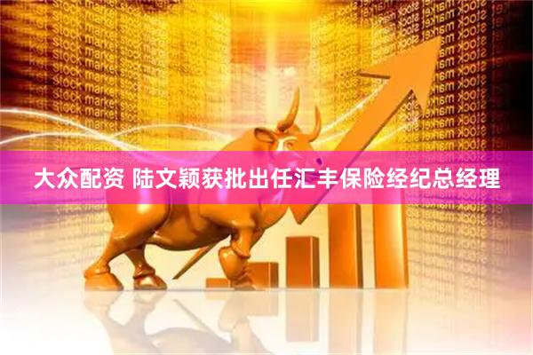 大众配资 陆文颖获批出任汇丰保险经纪总经理